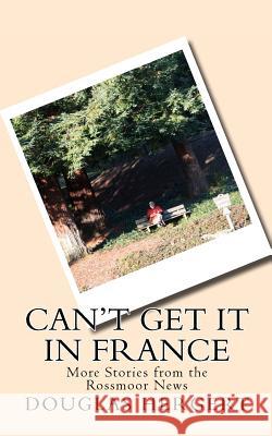 Can't Get It in France: More Stories from the Rossmoor News Douglas Hergert 9781470095536 Createspace