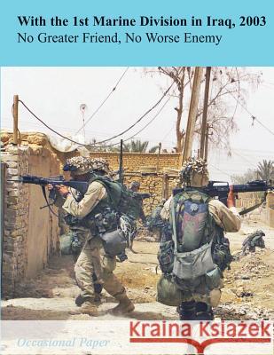 With the 1st Marine Division in Iraq, 2003: No Greater Friend, No Worse Enemy Michael S. Groen 9781470095680 Createspace