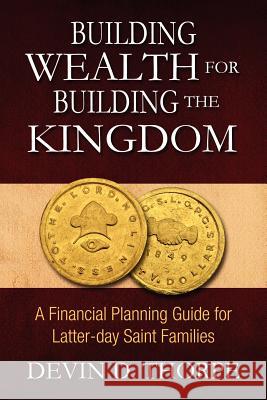 Building Wealth for Building the Kingdom: A Financial Planning Guide for Latter-day Saint Families Thorpe, Devin D. 9781470096199 Createspace