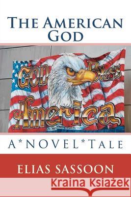 The American God: A*NOVEL*Tale Sassoon, Elias 9781470096687 Createspace