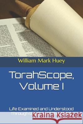 TorahScope, Volume I: Life Examined and Understood Through the Grid of the Torah Huey, William Mark 9781470097219 Createspace