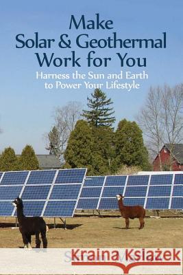 Make Solar and Geothermal Work For You: Harness the Sun and Earth to Power Your Lifestyle Marlow, Simon P. 9781470097431 Createspace