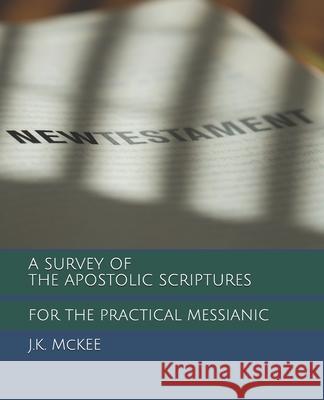 A Survey of the Apostolic Scriptures for the Practical Messianic J. K. McKee 9781470097684 Createspace