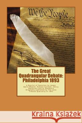 The Great Quadrangular Debate: Philadelphia 1893: A Reprint of the Speeches and Rebuttal by James Baird Weaver, Russell Conwell, Henry Watterson and Janice M. Harbaugh 9781470098056