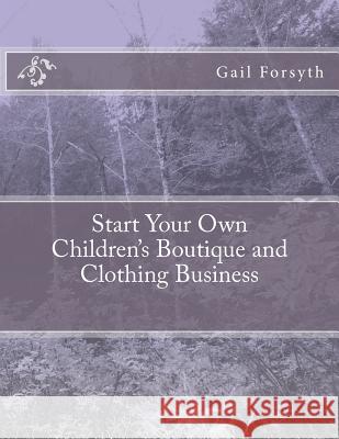 Start Your Own Children's Boutique and Clothing Business Gail Forsyth 9781470099534 Createspace