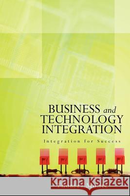 Business and Technology Integration: Integration for Success Thomas Monte 9781470099558