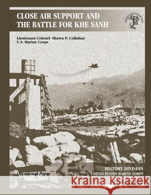 Close Air Support and the Battle for Khe Sanh Shawn P. Callahan 9781470101473