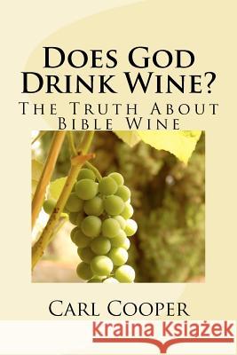 Does God Drink Wine?: The Truth About Bible Wine Cooper, Carl O. 9781470103187