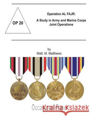 Operation AL FAJR: A Study in Army and Marine Corps Joint Operations: Occasional Paper 20 Matthews, Matt M. 9781470103811 Createspace