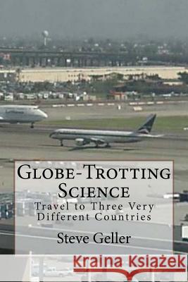Globe-Trotting Science: Travel to Three Very Different Countries Steve Geller 9781470104344 Createspace