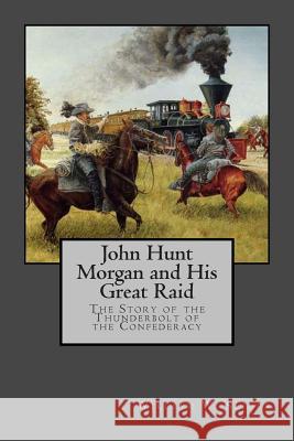 John Hunt Morgan and His Great Raid Dr William W. Slider Dr John Wesley Slider 9781470105297