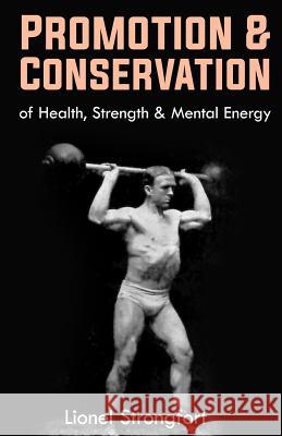 Promotion & Conservation of Health, Strength & Mental Energy: (Original Version, Restored) Lionel Strongfort 9781470105945
