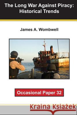 The Long War Against Piracy: Historical Trends: Occaisional Paper 32 James A. Wombwell 9781470108557 Createspace