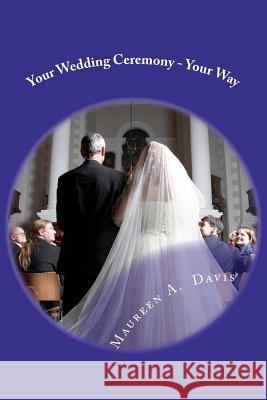 Your Wedding Ceremony - Your Way: No Fuss Guide to the Ceremony of your Dreams Davis, Maureen Ahern 9781470109905 Createspace
