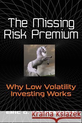 The Missing Risk Premium: Why Low Volatility Investing Works Eric G. Falkenstein 9781470110970 Createspace Independent Publishing Platform