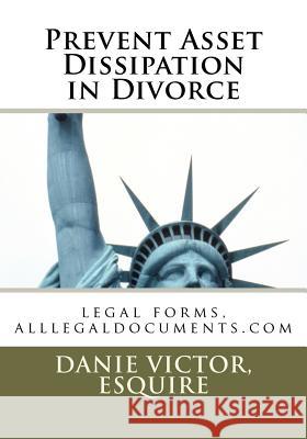 Prevent Asset Dissipation in Divorce: legal forms, alllegaldocuments.com Victor, Esquire Danie 9781470111748