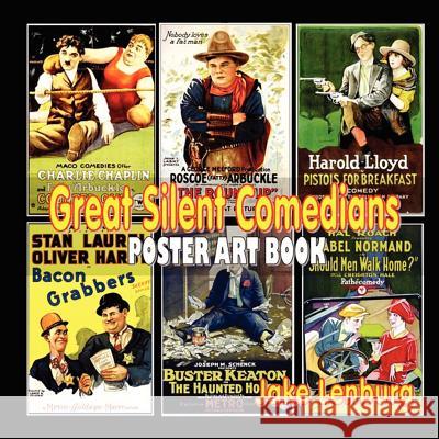 Great Silent Comedians Poster Art Book: Featuring Charlie Chaplin, Buster Keaton, Harry Langdon, Laurel and Hardy, Harold Lloyd, Mabel Normand, Roscoe Jake Lenburg 9781470112417 Createspace