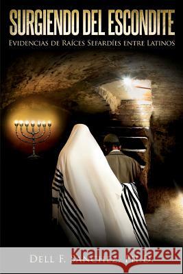 Surgiendo del Escondite: Evidencias de Raices Sefardies entre Latinos Sanchez Ph. D., Dell F. 9781470112868