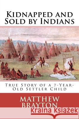 Kidnapped and Sold by Indians: True Story of a 7-Year-Old Settler Child Matthew Brayton 9781470115920 Createspace