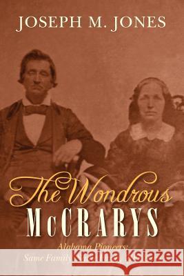 The Wondrous McCrarys: Alabama Pioneers: Same Family, Same Farm, 200 Years Joseph M. Jones 9781470116040 Createspace