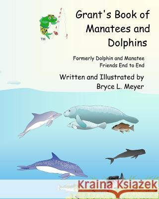 Grant's Book of Manatees and Dolphins: Formerly Dolphin and Manatee Friends End to End Bryce L. Meyer 9781470119843 Createspace