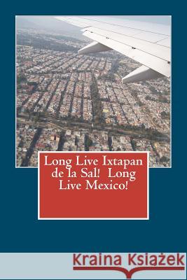 Long Live Ixtapan de la Sal! Long Live Mexico! Christopher J. Lemon 9781470120603 Createspace