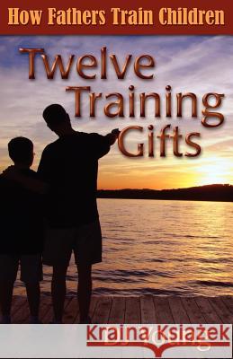 Twelve Training Gifts: How Fathers Train Children Dj Young 9781470125981 Createspace