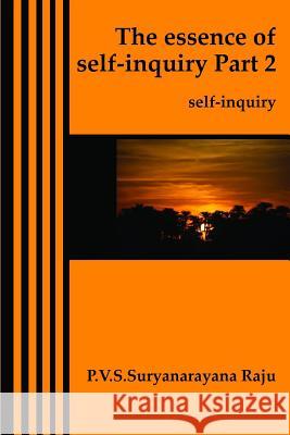 The essence of self-inquiry Part 2.: self-inquiry Raju Raju, P. V. S. Suryanarayana 9781470127435 Createspace