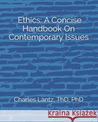 Ethics: A Concise Handbook on Contemporary Issues Dr Charles Craig Lantz 9781470129392