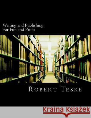Writing and Publishing For Fun and Profit: 34 Chapters of Tips, Tricks, Tidbits, and Nuggets of Knowledge and Advice on How You Can Have Fun and Profi Teske Jr, Robert K. 9781470130466 Createspace
