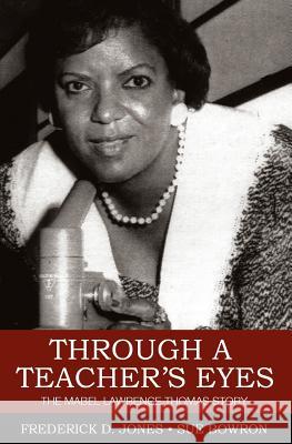 Through a Teacher's Eyes: The Mabel Lawrence Thomas Story Sue Bowron Frederick D. Jones Carole Mague-Lewis 9781470130879 Createspace