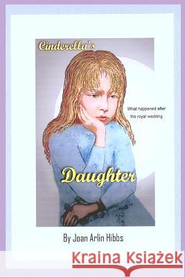 Cinderella's Daughter Mrs Joan Arlin Hibbs Joan Arlin Hibbs Joan Arlin Hibbs 9781470132460