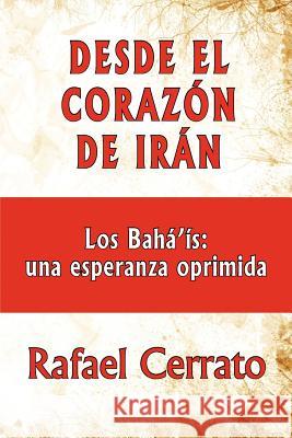 Desde el corazón de Irán: Los Bahá'ís: una esperanza oprimida Cerrato, Rafael 9781470132545 Createspace