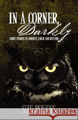 In A Corner, Darkly: Short stories to horrify, shock and disturb Rovens, Sue 9781470132842