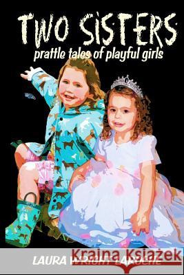 Two Sisters: prattle tales of playful girls Laroche, Laura Wright 9781470132897