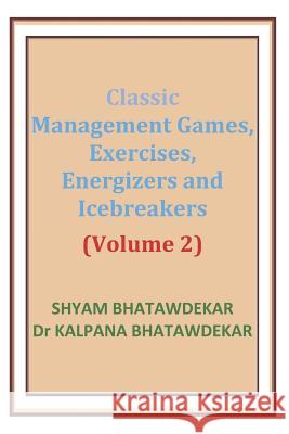 Classic Management Games, Exercises, Energizers and Icebreakers (Volume 2) Shyam Bhatawdekar Dr Kalpana Bhatawdekar 9781470134006 Createspace