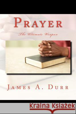 Prayer The Ultimate Weapon: The Ultimate Weapon Durr, James a. 9781470134075