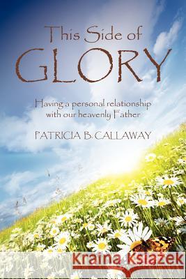 This Side of Glory: Having a personal relationship with our heavenly Father. Callaway, Patricia B. 9781470136758 Createspace