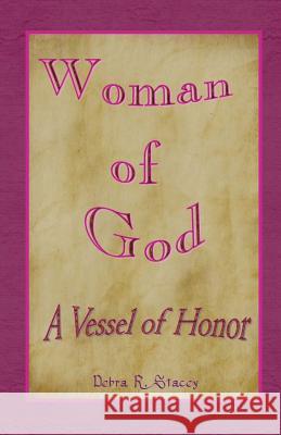 Woman of God--A Vessel of Honor Debra R. Stacey 9781470137229