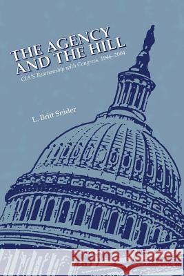 The Agency and the Hill: CIA's Relationship with Congress, 1946-2004 L. Britt Snider 9781470138349 Createspace