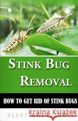 Stink Bug Removal: How to Get Rid of Stink Bugs Henry Moorecroft 9781470139810