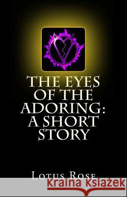 The Eyes of the Adoring: A Short Story Lotus Rose 9781470139957 Createspace