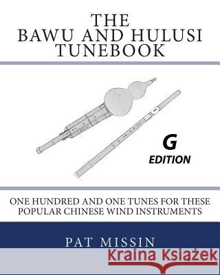 The Bawu and Hulusi Tunebook - G Edition: One Hundred and One Tunes for these Popular Chinese Wind Instruments Missin, Pat 9781470141547 Createspace