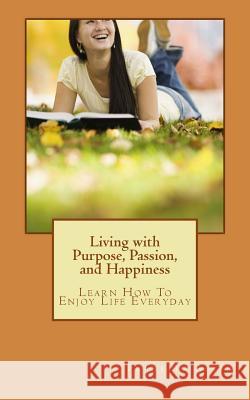 Living with Purpose, Passion, And Happiness: Learn How To Enjoy Your Life Everyday Allen, Franklin 9781470142933 Createspace