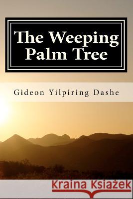 The Weeping Palm Tree: A Mhiship Fictional Story MR Gideon Yilpiring Dashe MR Monday Dakulak 9781470152277