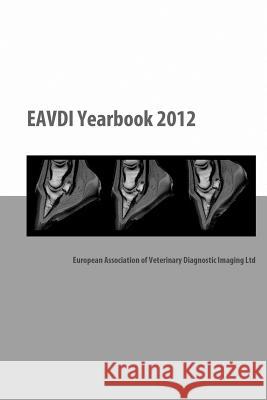 EAVDI Yearbook 2012: European Association of Veterinary Diagnostic Imaging Ltd Hagen, Regine 9781470153205