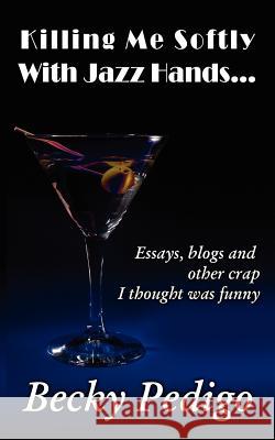 Killing Me Softly With Jazz Hands...: Essays, blogs and other crap I thought was funny Casey, Donna 9781470153281