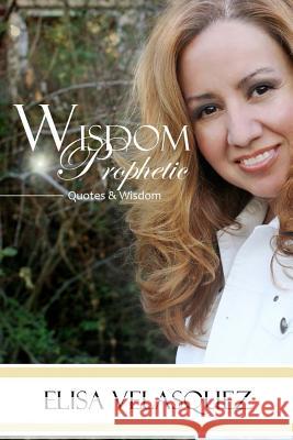 Wisdom Prophetic: Wisdom, Prophetic, Quotes Thoughts & Patterns Elisa Velasquez 9781470153625 Createspace