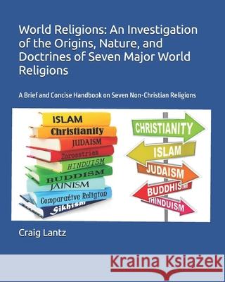 World Religions: An Investigation of the Origins, Nature, and Doctrines of Seven Major World Religions: A Brief and Concise Handbook on Dr Charles Craig Lantz 9781470154554 Createspace