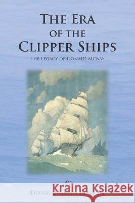 The Era of the Clipper Ships: The Legacy of Donald McKay MR Donald Gunn Ros 9781470155605 Createspace